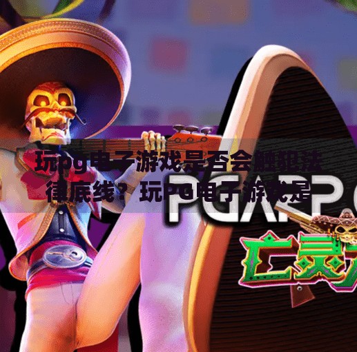 玩pg电子游戏是否会触犯法律底线？玩PG电子游戏是否会触犯法律底线？揭秘合法与违法的边界