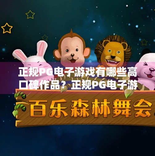 正规PG电子游戏有哪些高口碑作品？正规PG电子游戏有哪些高口碑作品？这5款经典之作你绝对不能错过！