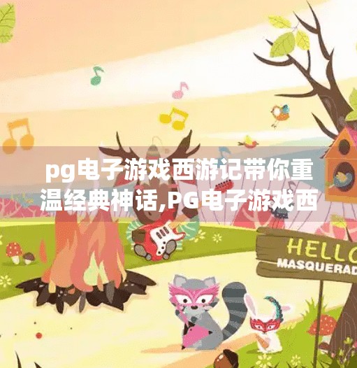 pg电子游戏西游记带你重温经典神话,PG电子游戏西游记，数字时代的神话重生，带你重温经典传奇！