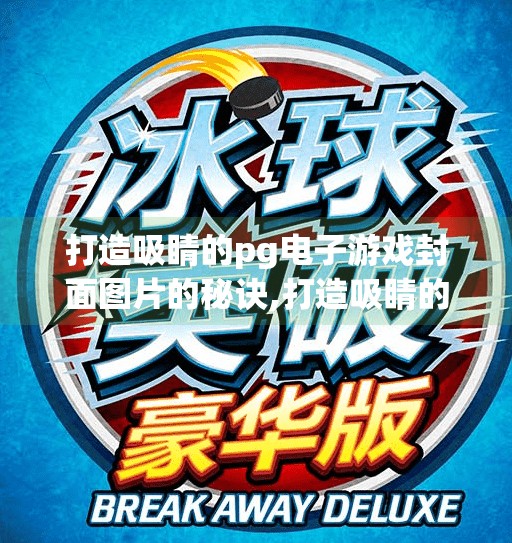 打造吸睛的pg电子游戏封面图片的秘诀,打造吸睛的PG电子游戏封面图片的秘诀，从视觉冲击到用户转化的完整指南