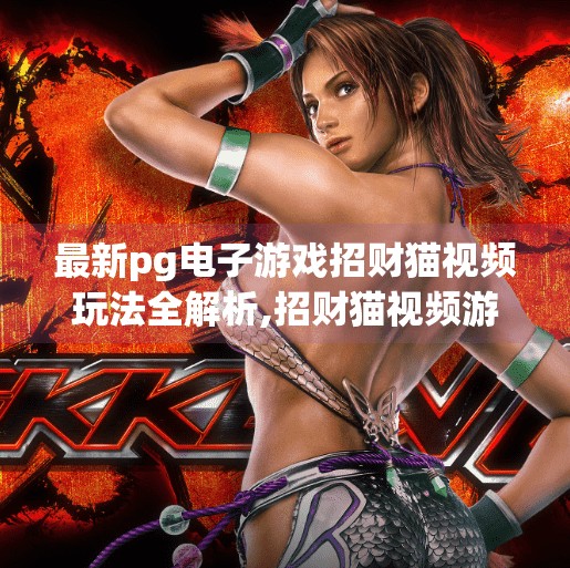 最新pg电子游戏招财猫视频玩法全解析,招财猫视频游戏全解析，PG电子如何用猫咪玩转玩家心跳与钱包？