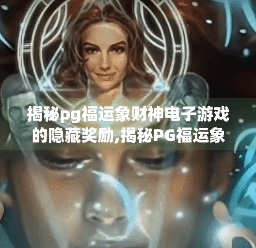 揭秘pg福运象财神电子游戏的隐藏奖励,揭秘PG福运象财神电子游戏的隐藏奖励，你从未发现的暴富密码！