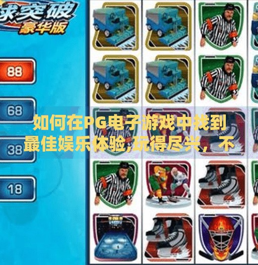如何在PG电子游戏中找到最佳娱乐体验,玩得尽兴，不只靠运气！PG电子游戏如何帮你找到最佳娱乐体验？