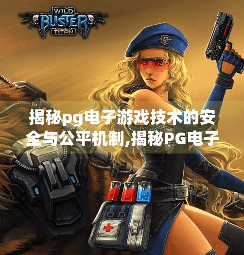 揭秘pg电子游戏技术的安全与公平机制,揭秘PG电子游戏技术的安全与公平机制，透明背后的科技守护