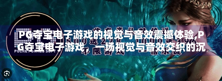 PG夺宝电子游戏的视觉与音效震撼体验,PG夺宝电子游戏，一场视觉与音效交织的沉浸式冒险之旅