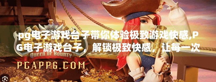 pg电子游戏台子带你体验极致游戏快感,PG电子游戏台子，解锁极致快感，让每一次点击都心跳加速！