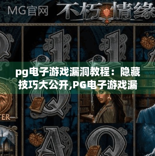 pg电子游戏漏洞教程：隐藏技巧大公开,PG电子游戏漏洞教程？别再被隐藏技巧骗了！揭秘背后的风险与真相