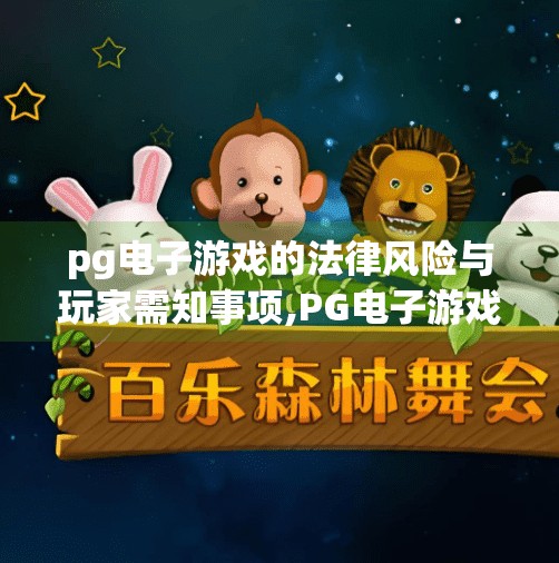 pg电子游戏的法律风险与玩家需知事项,PG电子游戏的法律风险与玩家需知事项，别让娱乐变成陷阱！
