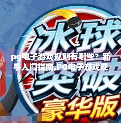 pg电子游戏规则有哪些？新手入门指南,PG电子游戏规则全解析！新手入门指南，从零基础到玩转热门游戏