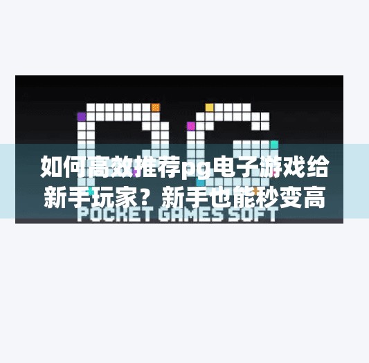 如何高效推荐pg电子游戏给新手玩家？新手也能秒变高手！3招高效推荐PG电子游戏，轻松上手不踩坑！
