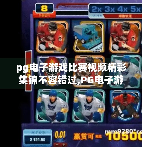 pg电子游戏比赛视频精彩集锦不容错过,PG电子游戏比赛视频精彩集锦不容错过！热血对决引爆全网，电竞迷必看！