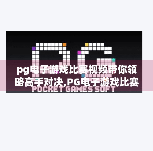 pg电子游戏比赛视频带你领略高手对决,PG电子游戏比赛视频带你领略高手对决，从热血瞬间到战术智慧的极致碰撞
