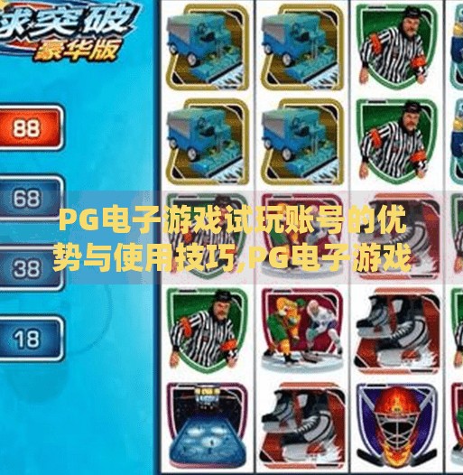 PG电子游戏试玩账号的优势与使用技巧,PG电子游戏试玩账号，新手入门的隐形钥匙，掌握这3大优势与技巧，轻松玩转高能娱乐！