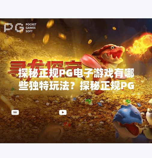 探秘正规PG电子游戏有哪些独特玩法？探秘正规PG电子游戏有哪些独特玩法？揭开沉浸式娱乐的新篇章！