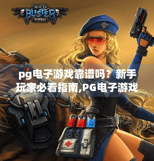 pg电子游戏靠谱吗？新手玩家必看指南,PG电子游戏靠谱吗？新手玩家必看指南，从入门到避坑全解析！