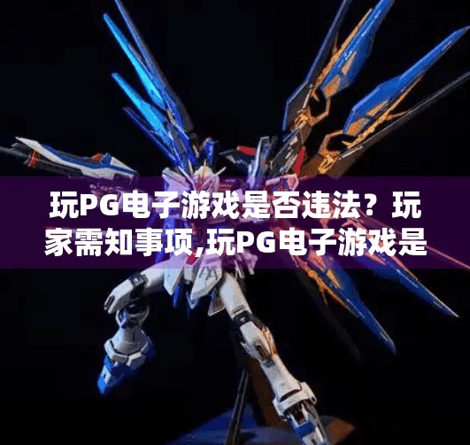 玩PG电子游戏是否违法?玩家需知事项,玩PG电子游戏是否违法?玩家需知事项全解析! 玩PG电子游戏是否违法?玩家需知事项,玩PG电子游戏是否违法?玩家需知事项全解析!