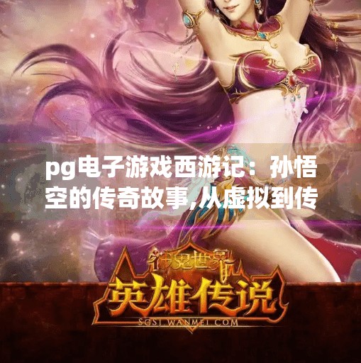 pg电子游戏西游记：孙悟空的传奇故事,从虚拟到传奇，PG电子游戏西游记中孙悟空的数字重生之路