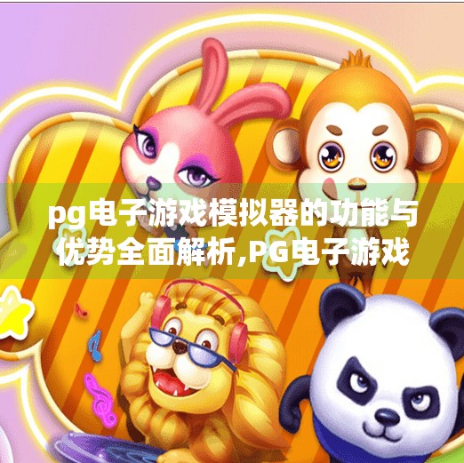 pg电子游戏模拟器的功能与优势全面解析,PG电子游戏模拟器的功能与优势全面解析，让玩家畅享沉浸式娱乐新体验