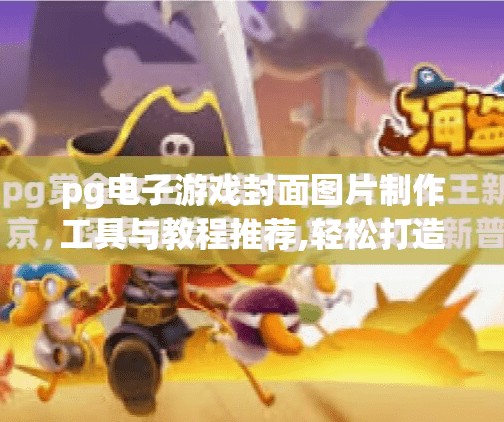 pg电子游戏封面图片制作工具与教程推荐,轻松打造高颜值PG电子游戏封面！这些工具与教程你必须收藏！