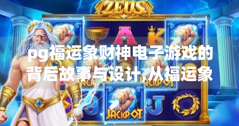 pg福运象财神电子游戏的背后故事与设计,从福运象到财神来，PG电子游戏如何用文化符号打造爆款？
