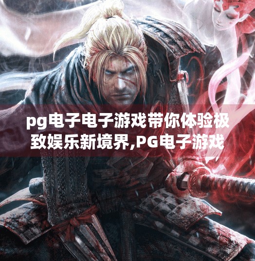 pg电子电子游戏带你体验极致娱乐新境界,PG电子游戏,带你解锁极致娱乐新境界,玩出人生高光时刻! pg电子电子游戏带你体验极致娱乐新境界,PG电子游戏,带你解锁极致娱乐新境界,玩出人生高光时刻!