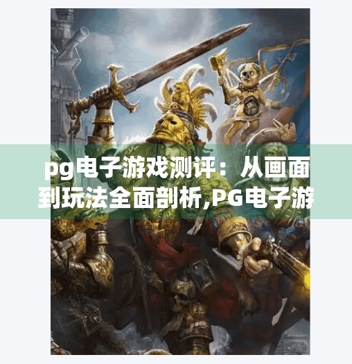 pg电子游戏测评：从画面到玩法全面剖析,PG电子游戏测评，从画面到玩法全面剖析，揭开高能娱乐的真实面纱