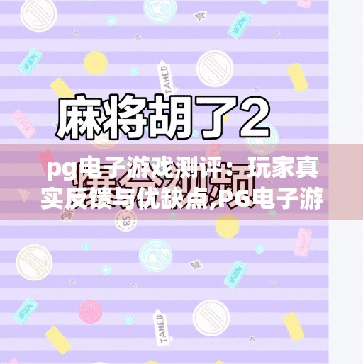pg电子游戏测评:玩家真实反馈与优缺点,PG电子游戏测评,玩家真实反馈与优缺点大揭秘,看完再决定要不要玩! pg电子游戏测评:玩家真实反馈与优缺点,PG电子游戏测评,玩家真实反馈与优缺点大揭秘,看完再决定要不要玩!