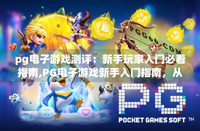 pg电子游戏测评：新手玩家入门必看指南,PG电子游戏新手入门指南，从零开始玩转热门平台，避开这些坑不踩雷！