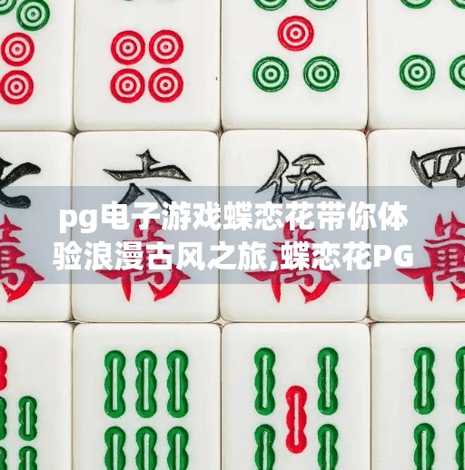 pg电子游戏蝶恋花带你体验浪漫古风之旅,蝶恋花PG电子游戏，一曲古风韵，醉梦江南情