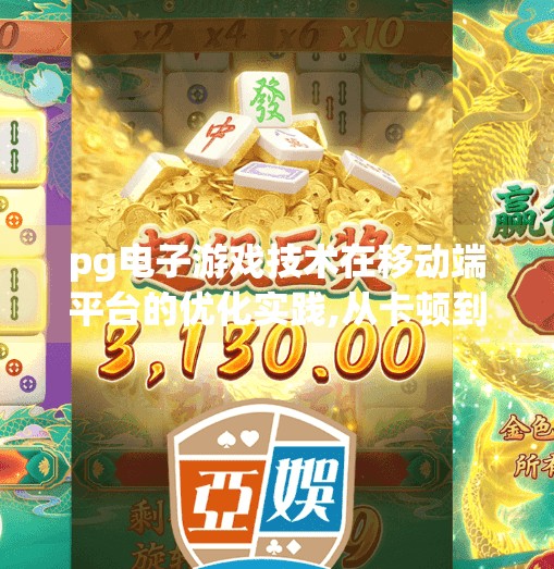 pg电子游戏技术在移动端平台的优化实践,从卡顿到丝滑，PG电子游戏在移动端的优化实践全解析