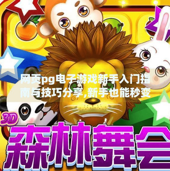 网页pg电子游戏新手入门指南与技巧分享,新手也能秒变高手!PG电子游戏入门指南与实战技巧全解析 网页pg电子游戏新手入门指南与技巧分享,新手也能秒变高手!PG电子游戏入门指南与实战技巧全解析