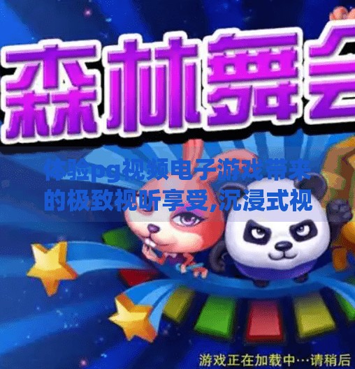 体验pg视频电子游戏带来的极致视听享受,沉浸式视听盛宴！PG视频电子游戏如何重新定义你的感官体验