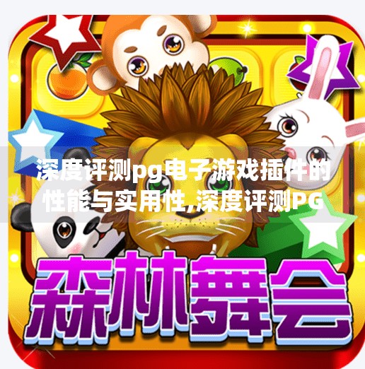 深度评测pg电子游戏插件的性能与实用性,深度评测PG电子游戏插件，性能稳定还是隐患重重？实测告诉你真相！