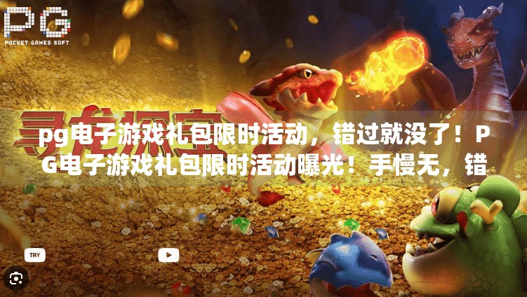 pg电子游戏礼包限时活动，错过就没了！PG电子游戏礼包限时活动曝光！手慢无，错过真的就没了！