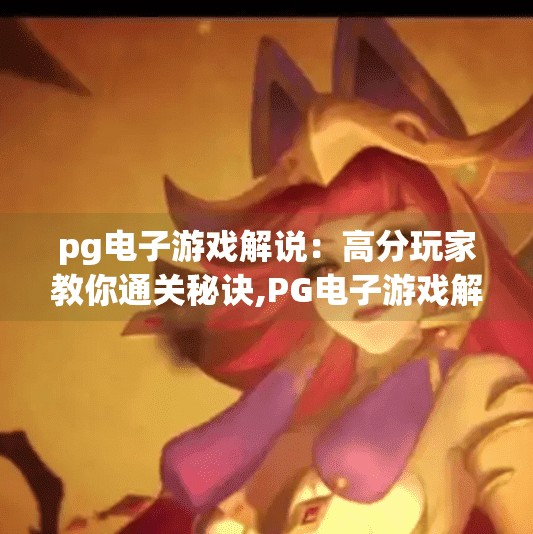 pg电子游戏解说：高分玩家教你通关秘诀,PG电子游戏解说｜高分玩家亲授通关秘籍，从菜鸟到高手的逆袭之路！