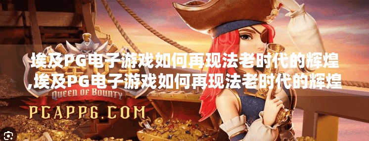 埃及PG电子游戏如何再现法老时代的辉煌,埃及PG电子游戏如何再现法老时代的辉煌？沉浸式体验带你穿越千年文明！