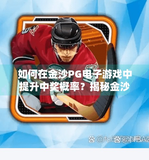 如何在金沙PG电子游戏中提升中奖概率？揭秘金沙PG电子游戏的中奖密码，科学策略助你提升胜率！