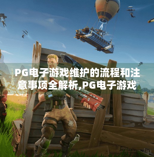 PG电子游戏维护的流程和注意事项全解析,PG电子游戏维护全攻略，从流程到避坑指南，新手也能轻松上手！