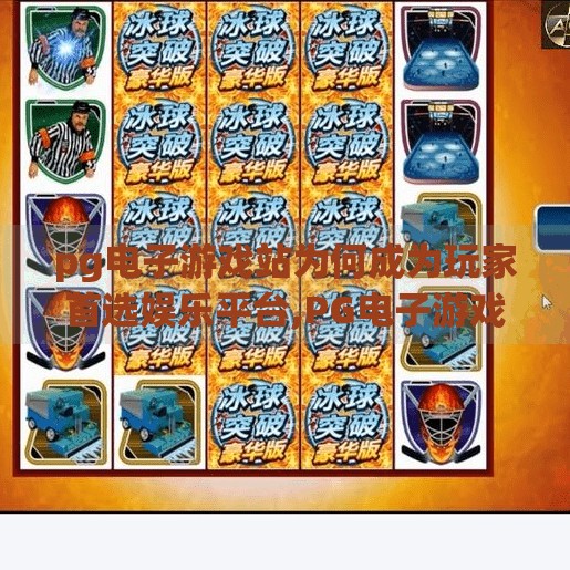 pg电子游戏站为何成为玩家首选娱乐平台,PG电子游戏站为何成为玩家首选娱乐平台?揭秘背后三大核心优势! pg电子游戏站为何成为玩家首选娱乐平台,PG电子游戏站为何成为玩家首选娱乐平台?揭秘背后三大核心优势!