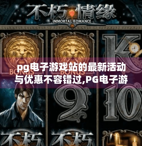 pg电子游戏站的最新活动与优惠不容错过,PG电子游戏站最新活动大揭秘！限时优惠+豪礼相送，错过再等一年！