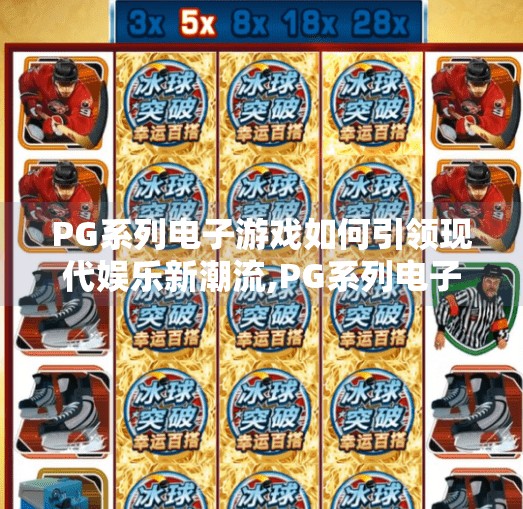 PG系列电子游戏如何引领现代娱乐新潮流,PG系列电子游戏如何引领现代娱乐新潮流？