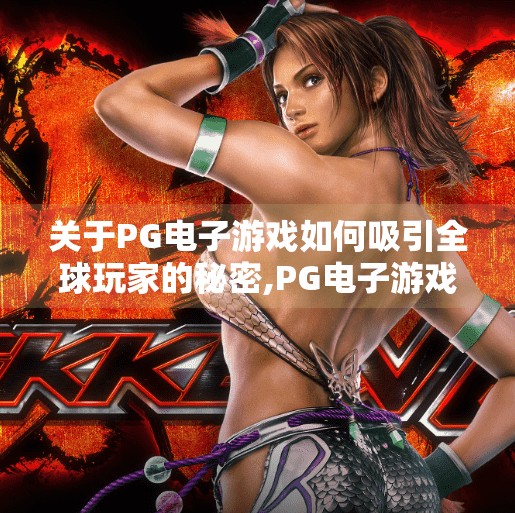 关于PG电子游戏如何吸引全球玩家的秘密,PG电子游戏如何用文化共鸣+技术革新征服全球玩家？揭秘背后的成功密码！