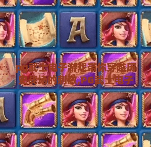 pg武士电子游戏带你穿越历史战场的刺激,PG武士电子游戏带你穿越历史战场的刺激—沉浸式体验古代日本的热血与荣耀