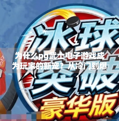为什么pg武士电子游戏成为玩家的新宠？从冷门到爆款，PG武士电子游戏为何成为玩家的新宠？