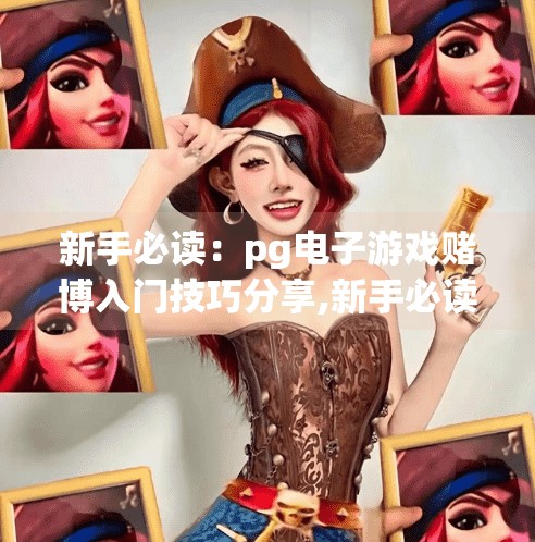 新手必读：pg电子游戏赌博入门技巧分享,新手必读，PG电子游戏赌博入门技巧分享—理性娱乐，远离陷阱！