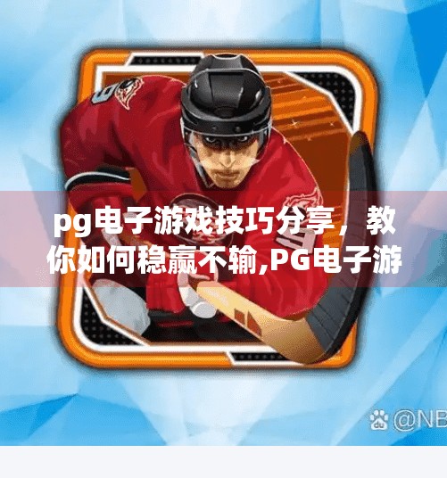 pg电子游戏技巧分享，教你如何稳赢不输,PG电子游戏技巧全解析，掌握这5大策略，稳赢不输不是梦！