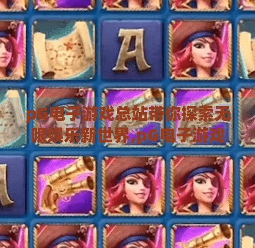 pG电子游戏总站带你探索无限娱乐新世界,pG电子游戏总站带你探索无限娱乐新世界，从指尖到心灵的沉浸之旅