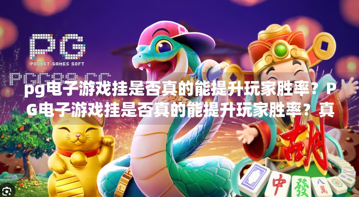 pg电子游戏挂是否真的能提升玩家胜率？PG电子游戏挂是否真的能提升玩家胜率？真相远比你想象的更危险！