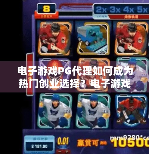 电子游戏PG代理如何成为热门创业选择？电子游戏PG代理为何正成为年轻人创业新风口？
