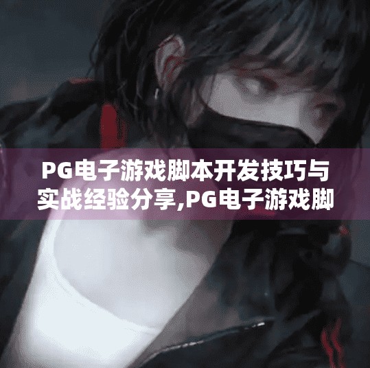 PG电子游戏脚本开发技巧与实战经验分享,PG电子游戏脚本开发技巧与实战经验分享，从新手到高手的进阶之路
